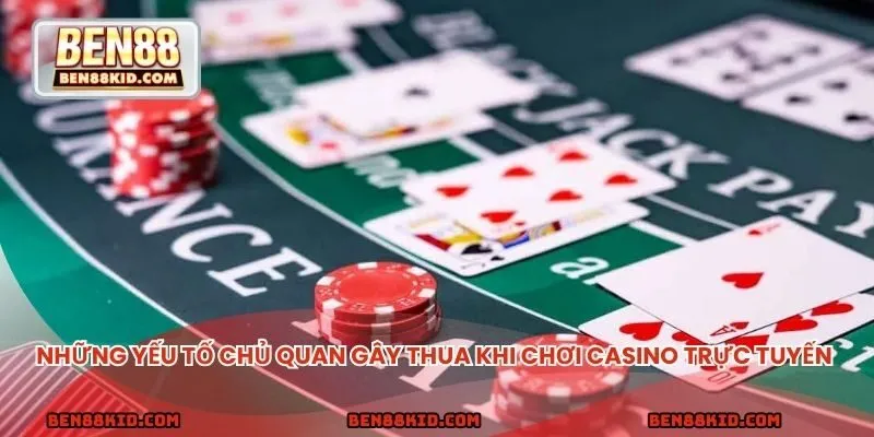 Những yếu tố chủ quan gây thua khi chơi casino trực tuyến