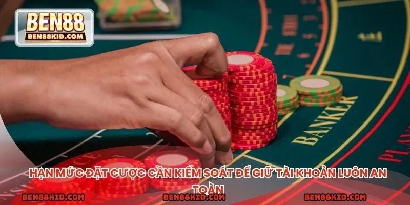 Hạn mức đặt cược cần kiểm soát để giữ tài khoản luôn an toàn