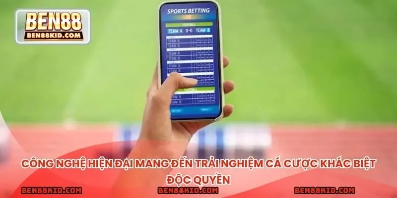 Công nghệ hiện đại mang đến trải nghiệm cá cược khác biệt độc quyền